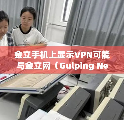 金立手机上显示VPN可能与金立网(Gulping Net)的VPN服务有关。金立网是一个知名的网络服务提供商,提供多种网络解决方案,包括VPN服务