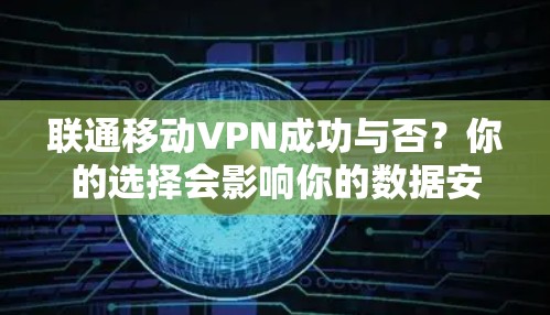 联通移动VPN成功与否？你的选择会影响你的数据安全