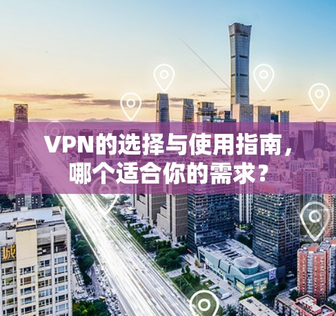 VPN的选择与使用指南，哪个适合你的需求？