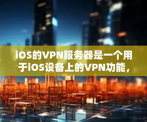 iOS的VPN服务器是一个用于iOS设备上的VPN功能,主要通过特定的协议(如HTTPS)实现数据加密传输。以下是关于iOSVPN服务器的详细分析