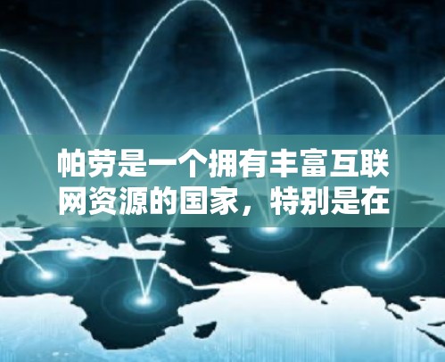 帕劳是一个拥有丰富互联网资源的国家，特别是在互联网服务方面，它拥有许多网络服务提供商（NPs）这些网络包括但不限于
