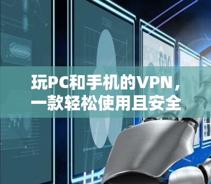 玩PC和手机的VPN，一款轻松使用且安全可靠
