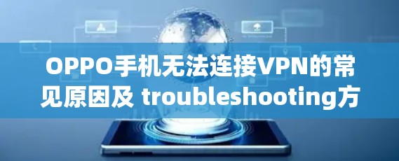 OPPO手机无法连接VPN的常见原因及 troubleshooting方法