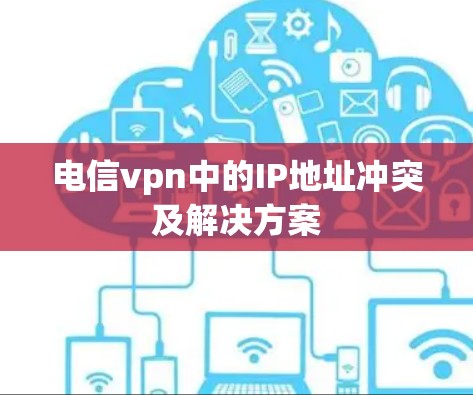 电信vpn中的IP地址冲突及解决方案