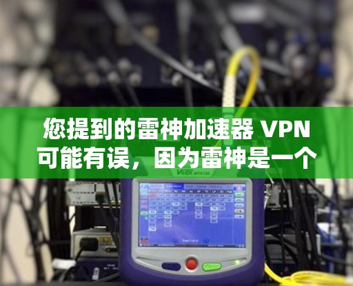 您提到的雷神加速器 VPN可能有误，因为雷神是一个知名的VPN服务提供商，他们提供多种VPN解决方案。如果您指的是雷神VPN的服务，以下是关于如何使用雷神VPN的详细步骤