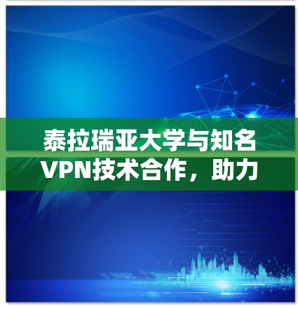泰拉瑞亚大学与知名VPN技术合作，助力通信效率与安全性