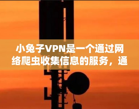 小兔子VPN是一个通过网络爬虫收集信息的服务，通常用于VPN访问或学习。以下是一些关键信息和建议