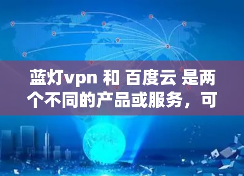 蓝灯vpn 和 百度云 是两个不同的产品或服务，可能需要根据具体上下文来理解它们的含义。以下是关于这两个产品或服务的详细信息
