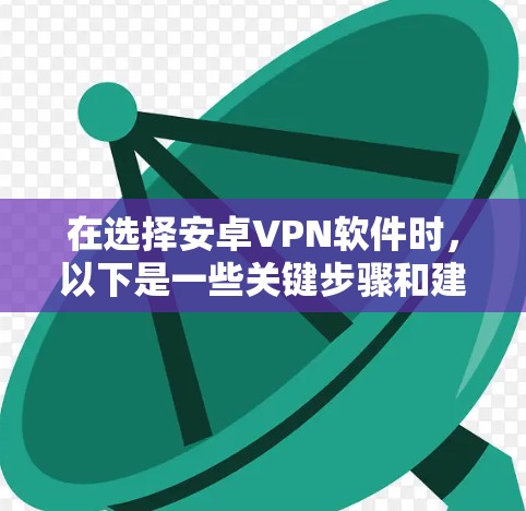 在选择安卓VPN软件时,以下是一些关键步骤和建议,帮助你做出明智的选择