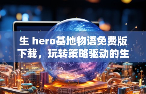 生 hero基地物语免费版下载,玩转策略驱动的生存游戏
