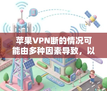 苹果VPN断的情况可能由多种因素导致，以下是一些可能的原因和解决方案