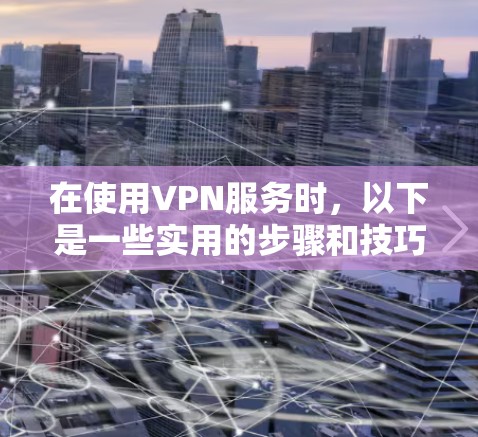 在使用VPN服务时，以下是一些实用的步骤和技巧，帮助你在安卓设备上高效且安全地进行数据传输