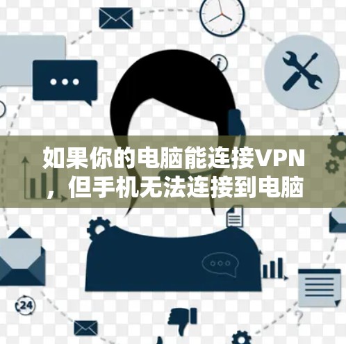 如果你的电脑能连接VPN，但手机无法连接到电脑，可以尝试以下方法解决问题