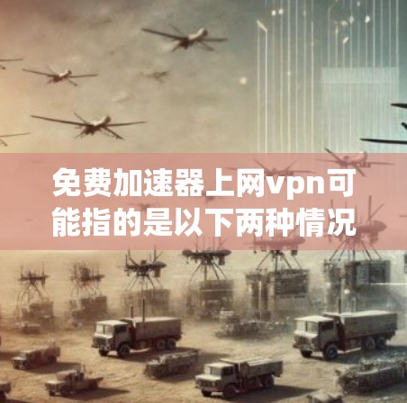 免费加速器上网vpn可能指的是以下两种情况