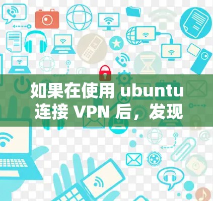 如果在使用 ubuntu 连接 VPN 后,发现无法上网,可能的原因包括以下几种情况
