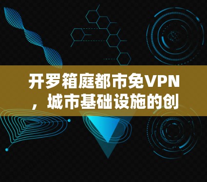 开罗箱庭都市免VPN,城市基础设施的创新突破