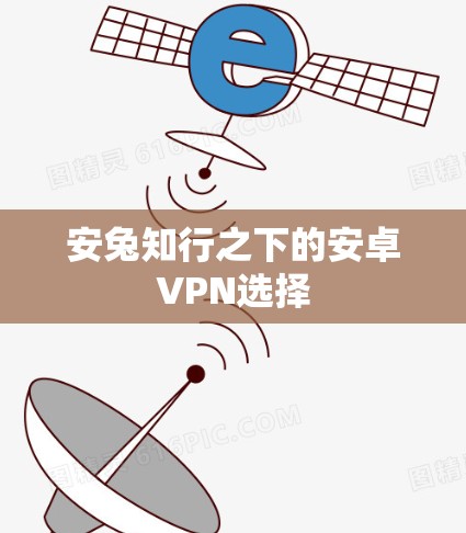 安兔知行之下的安卓VPN选择