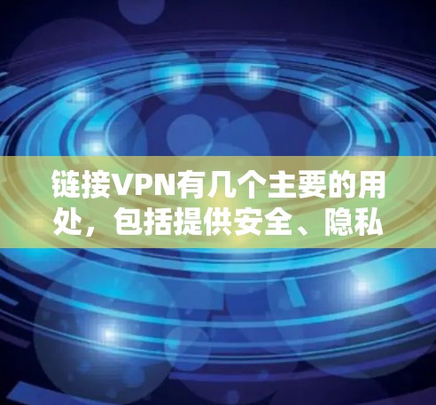 链接VPN有几个主要的用处,包括提供安全、隐私保护、扩展网络访问和多设备访问,但同时也面临一些挑战,如安全问题、使用成本、隐私限制等,以及这些可能影响用户的正常生活。以下是详细的总结