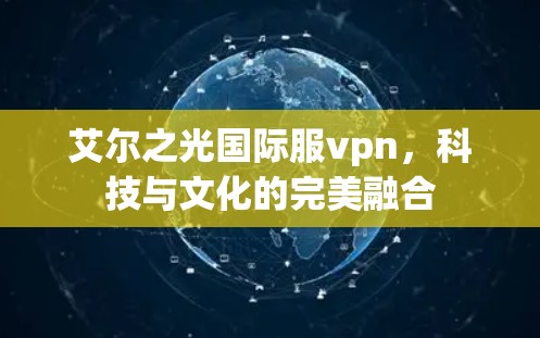 艾尔之光国际服vpn，科技与文化的完美融合