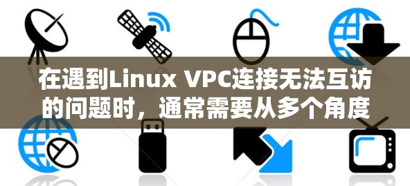 在遇到Linux VPC连接无法互访的问题时,通常需要从多个角度排查可能的原因。以下是一步步的解决方案
