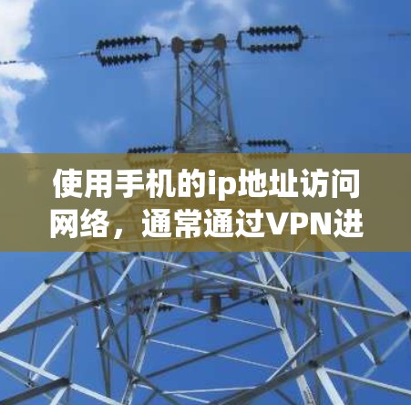使用手机的ip地址访问网络，通常通过VPN进行。以下是详细的步骤指南