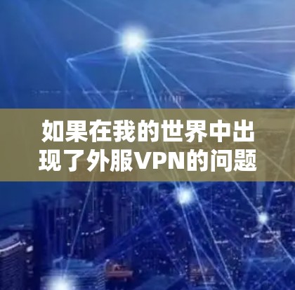 如果在我的世界中出现了外服VPN的问题,通常可以通过以下步骤来解决