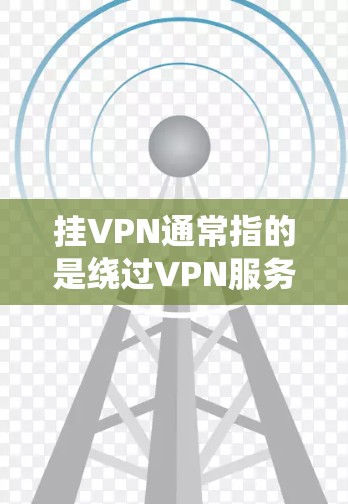 挂VPN通常指的是绕过VPN服务的流量限制或使用功能限制,以便在特定条件下访问内容或服务。挂VPN的流量耗用情况取决于以下几个因素