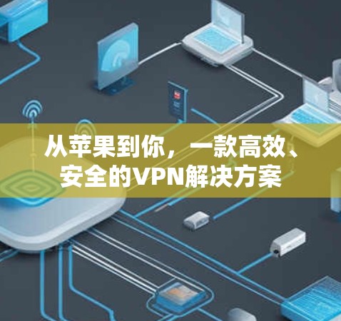 从苹果到你,一款高效、安全的VPN解决方案