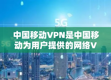 中国移动VPN是中国移动为用户提供的网络VPN服务,旨在提供安全、可靠的网络连接。以下是关于中国移动VPN下载的一些关键信息