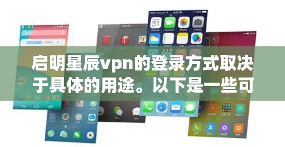 启明星辰vpn的登录方式取决于具体的用途。以下是一些可能的相关信息