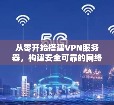 从零开始搭建VPN服务器，构建安全可靠的网络