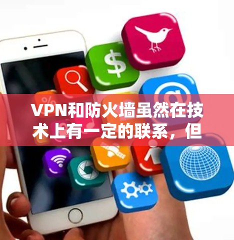 VPN和防火墙虽然在技术上有一定的联系,但它们并不是完全相同的概念。以下是详细的对比和总结