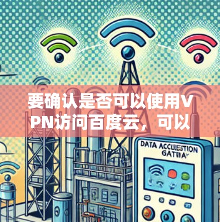 要确认是否可以使用VPN访问百度云,可以按照以下步骤操作