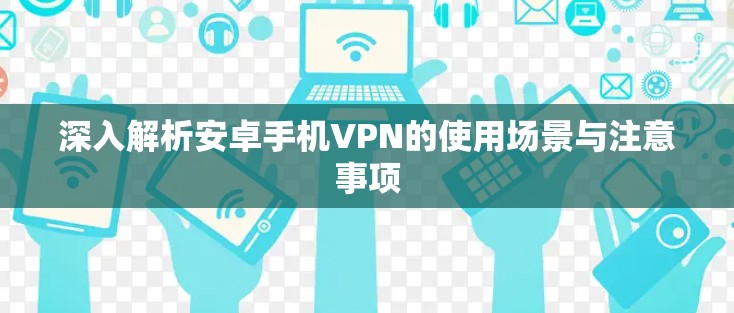 深入解析安卓手机VPN的使用场景与注意事项