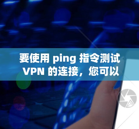 要使用 ping 指令测试 VPN 的连接,您可以按照以下步骤进行操作