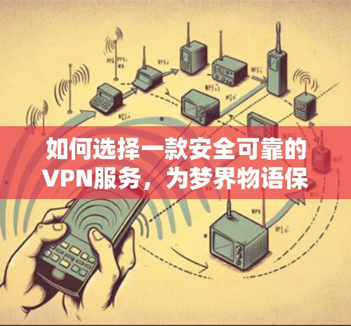 如何选择一款安全可靠的VPN服务,为梦界物语保驾护航