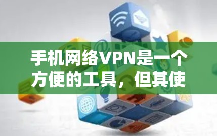手机网络VPN是一个方便的工具,但其使用过程中存在诸多问题和担忧,需要仔细考虑。以下是详细的分析和解答