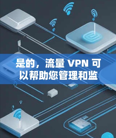 是的，流量 VPN 可以帮助您管理和监控网络流量。以下是一些步骤，您可以按照以下方法使用流量 VPN 项目，以监控和管理流量