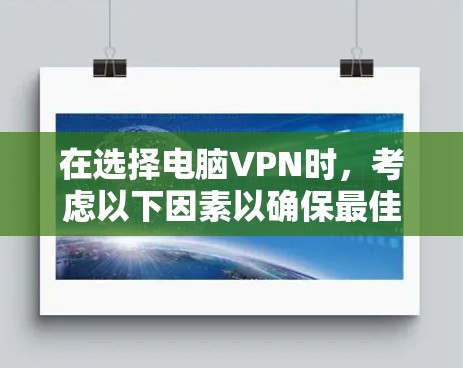 在选择电脑VPN时,考虑以下因素以确保最佳体验