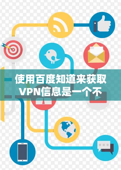 使用百度知道来获取VPN信息是一个不错的选择,以下是通过百度知道了解VPN信息的步骤和建议 使用百度知道来获取VPN信息是一个不错的选择,以下是通过百度知道了解VPN信息的步骤和建议