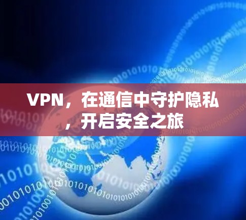 VPN，在通信中守护隐私，开启安全之旅