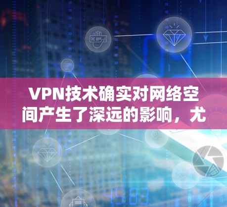 VPN技术确实对网络空间产生了深远的影响,尤其是在国际通信和网络主权方面。以下是一些关键点 VPN技术确实对网络空间产生了深远的影响,尤其是在国际通信和网络主权方面。以下是一些关键点