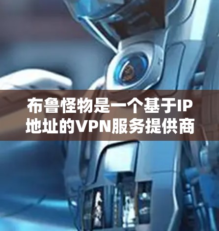 布鲁怪物是一个基于IP地址的VPN服务提供商,其默认配置中通常是绑定一个IP地址并选择了开放VPN功能。以下是布鲁怪物如何挂VPN的步骤 布鲁怪物是一个基于IP地址的VPN服务提供商,其默认配置中通常是绑定一个IP地址并选择了开放VPN功能。以下是布鲁怪物如何挂VPN的步骤