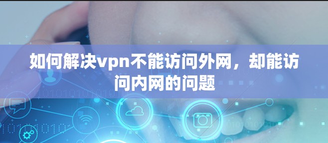 如何解决vpn不能访问外网，却能访问内网的问题