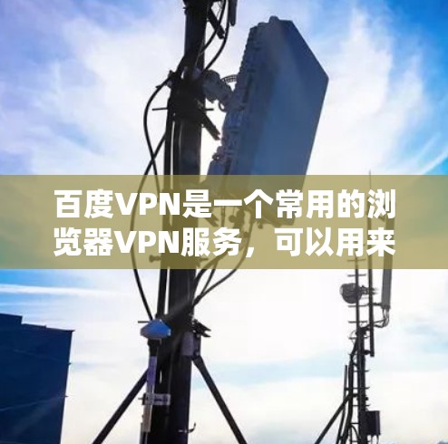 百度VPN是一个常用的浏览器VPN服务,可以用来访问各种VPN网站。以下是一些基本的使用方法 百度VPN是一个常用的浏览器VPN服务,可以用来访问各种VPN网站。以下是一些基本的使用方法