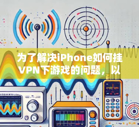 为了解决iPhone如何挂VPN下游戏的问题，以下是一个逐步的解决方案