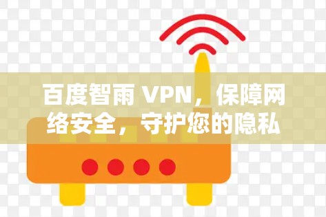 百度智雨 VPN，保障网络安全，守护您的隐私