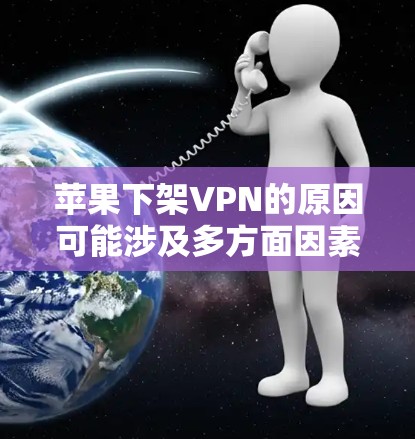 苹果下架VPN的原因可能涉及多方面因素，以下是一些可能的原因和分析