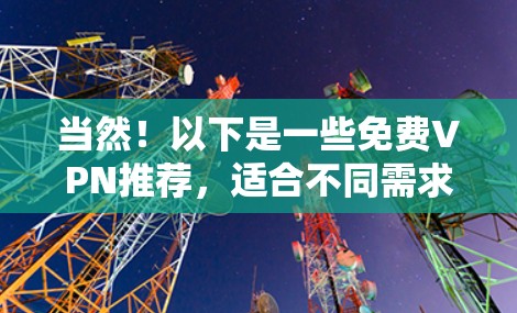 当然！以下是一些免费VPN推荐，适合不同需求的用户