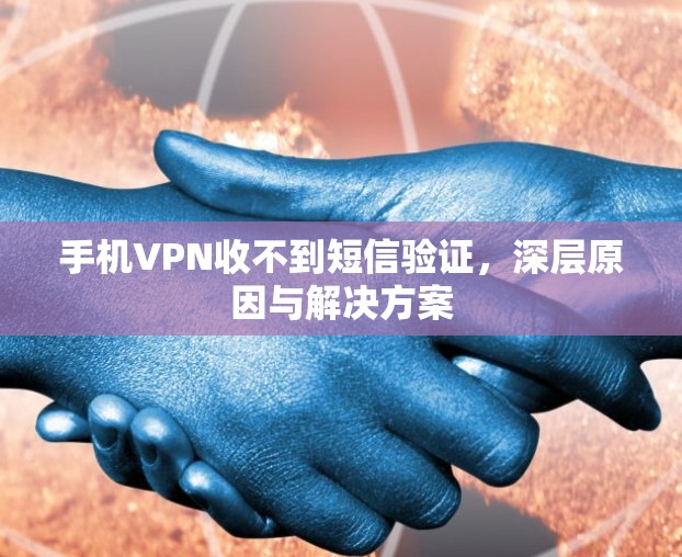 手机VPN收不到短信验证,深层原因与解决方案 手机VPN收不到短信验证,深层原因与解决方案